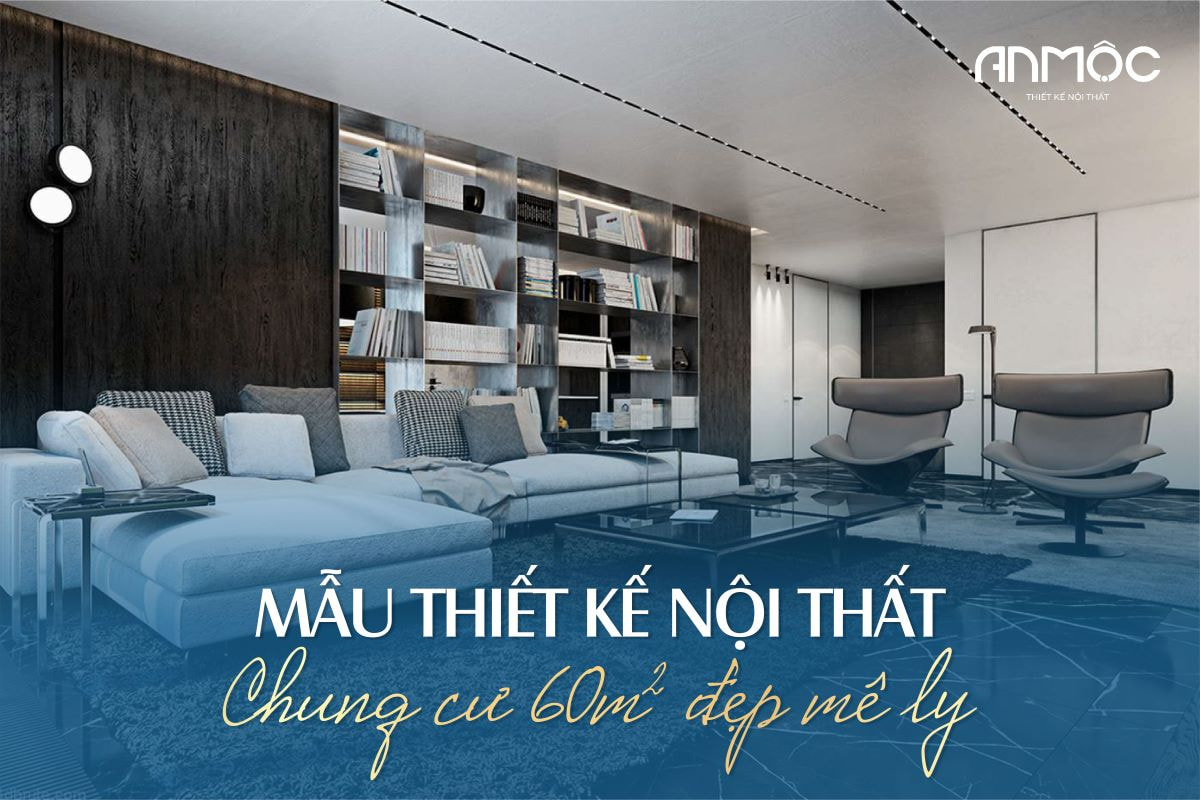 Mẫu thiết kế nội thất chung cư 60m2 đẹp mê ly