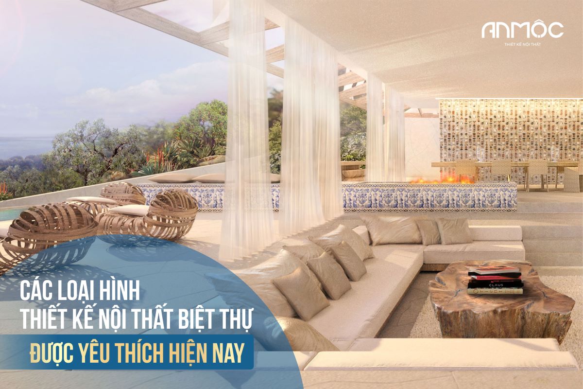 Các loại hình thiết kế nội thất biệt thự được yêu thích hiện nay