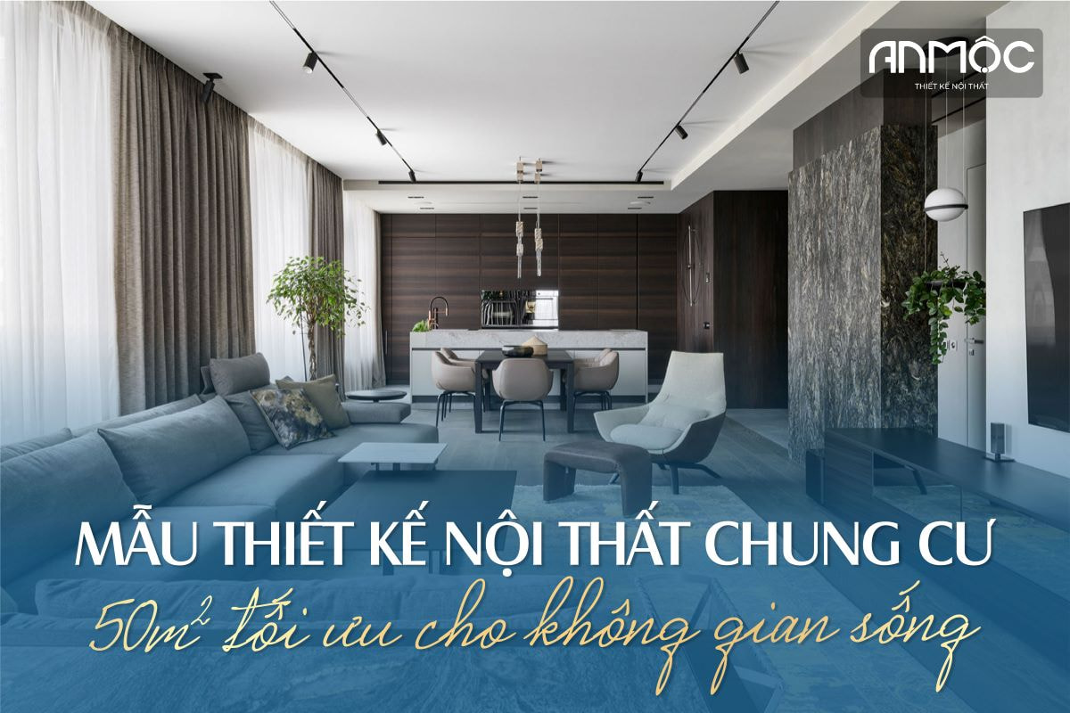 Mẫu thiết kế nội thất chung cư 50m2 tối ưu cho không gian sống