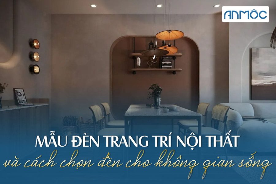 Mẫu đèn trang trí nội thất và cách chọn đèn cho không gian sống