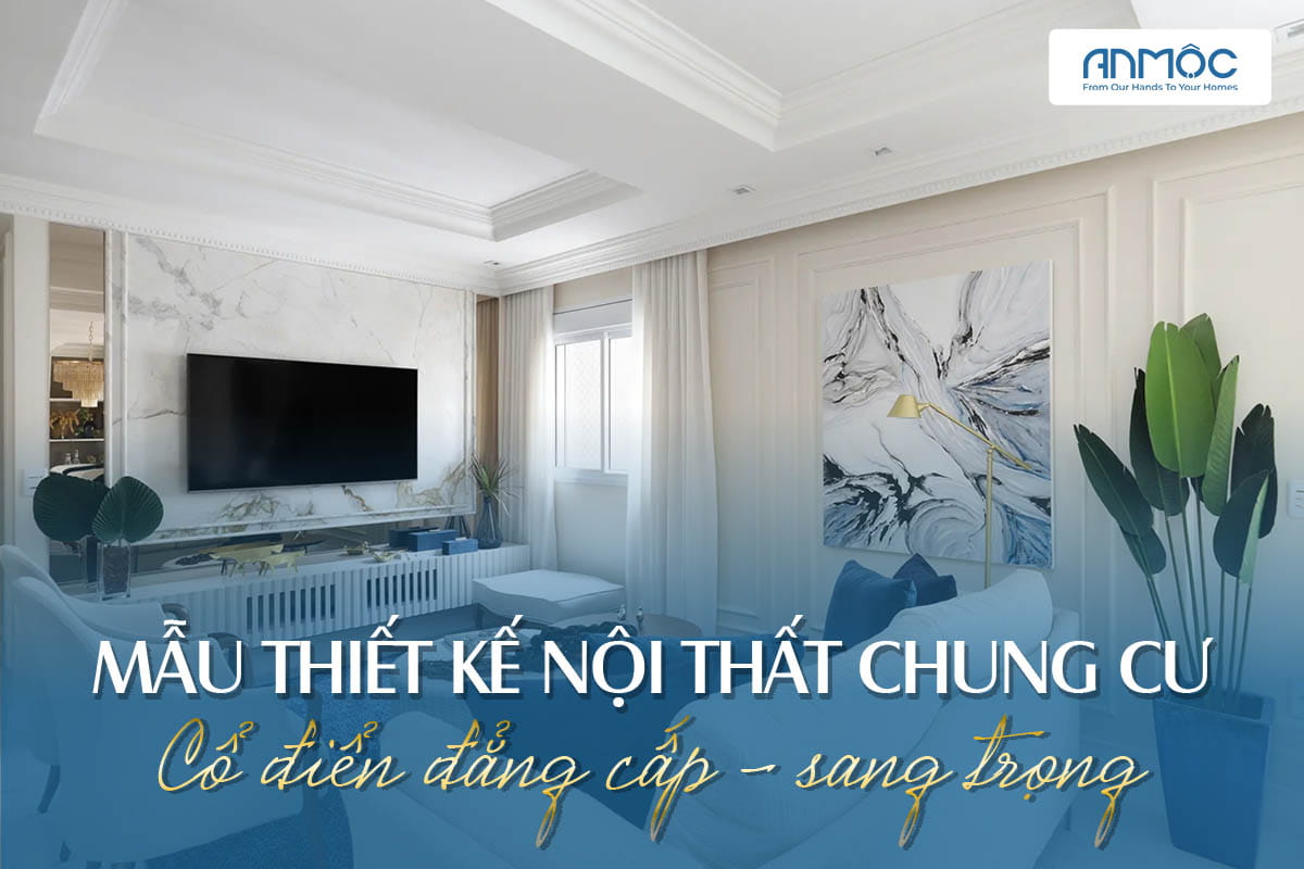 Thiết kế nội thất chung cư cổ điển đẳng cấp - sang trọng